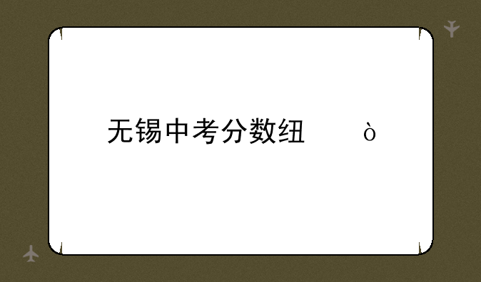 无锡中考分数线？