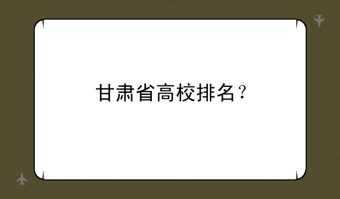 甘肃省高校排名？