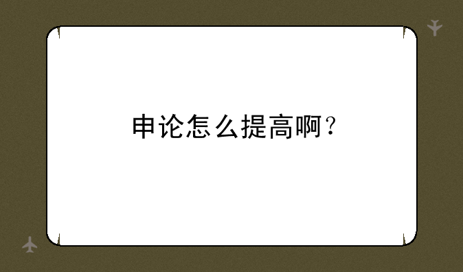 申论怎么提高啊？