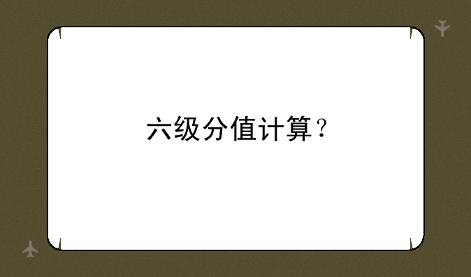 六级分值计算？