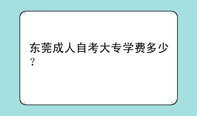 东莞成人自考大专学费多少？