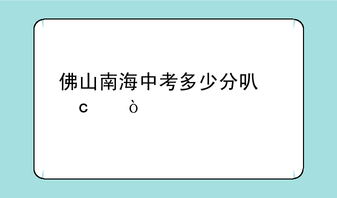 佛山南海中考多少分可高中？