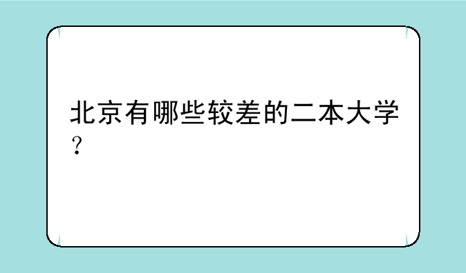 北京有哪些较差的二本大学？