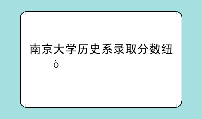 南京大学历史系录取分数线？