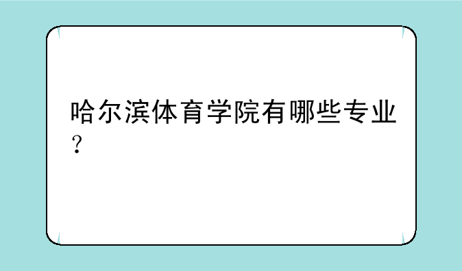 哈尔滨体育学院有哪些专业？