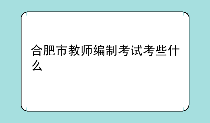 合肥市教师编制考试考些什么