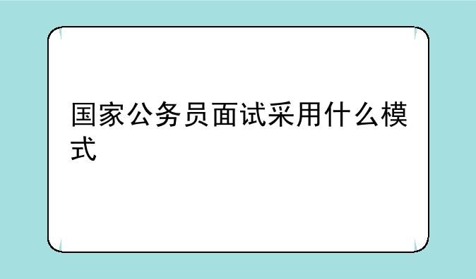 国家公务员面试采用什么模式