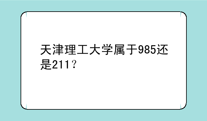 天津理工大学属于985还是211？
