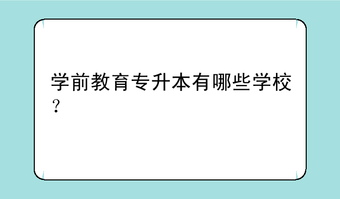 学前教育专升本有哪些学校？