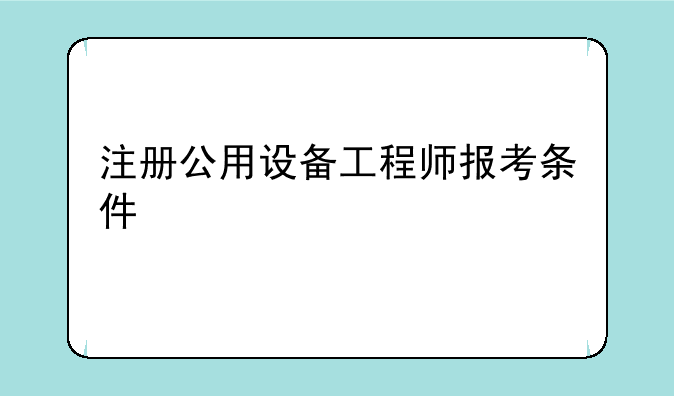 注册公用设备工程师报考条件