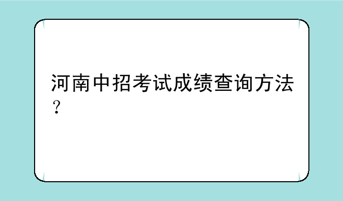 河南中招考试成绩查询方法？
