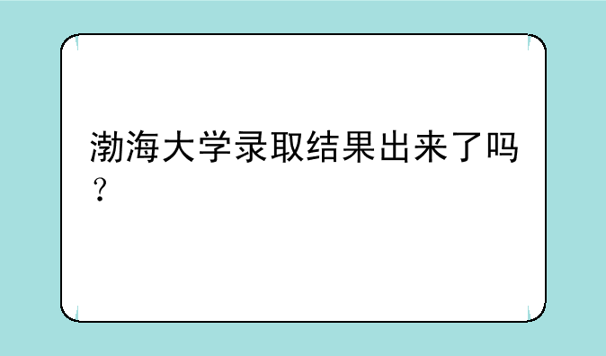 渤海大学录取结果出来了吗？