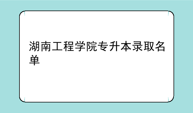 湖南工程学院专升本录取名单