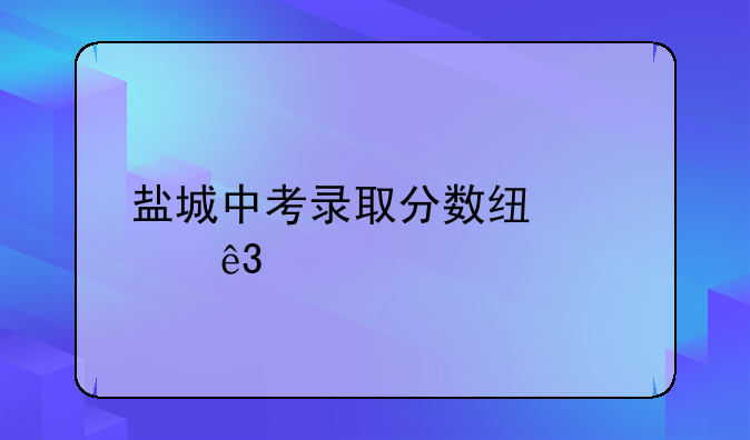 盐城中考录取分数线第二批次