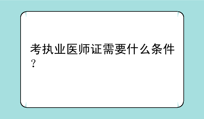 考执业医师证需要什么条件？