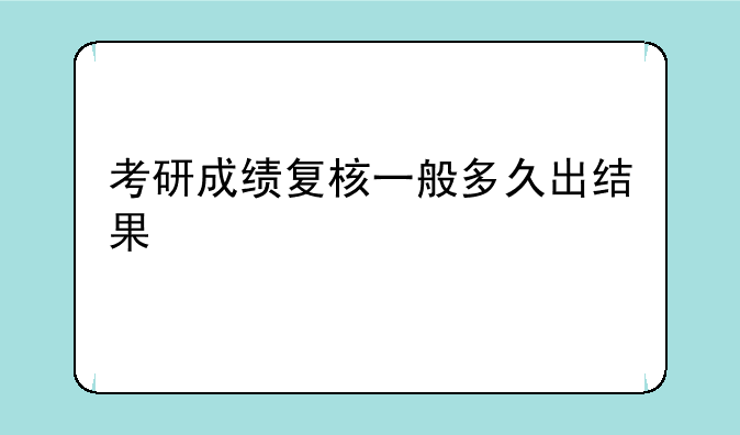 考研成绩复核一般多久出结果
