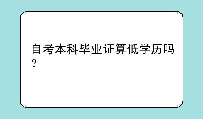 自考本科毕业证算低学历吗？
