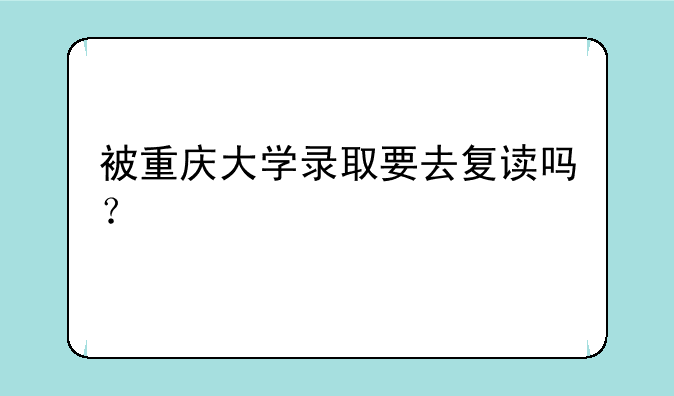 被重庆大学录取要去复读吗？