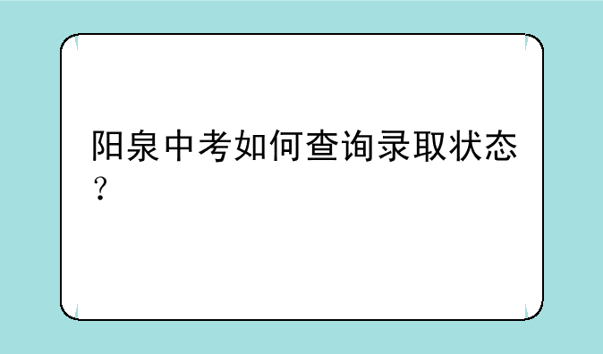 阳泉中考如何查询录取状态？