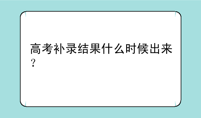 高考补录结果什么时候出来？