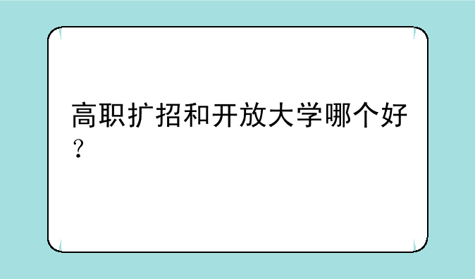 高职扩招和开放大学哪个好？