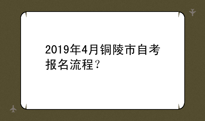 2019年4月铜陵市自考报名流程？