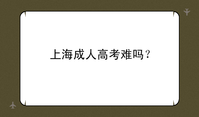 上海成人高考难吗？