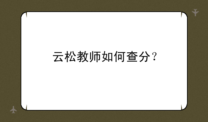 云松教师如何查分？