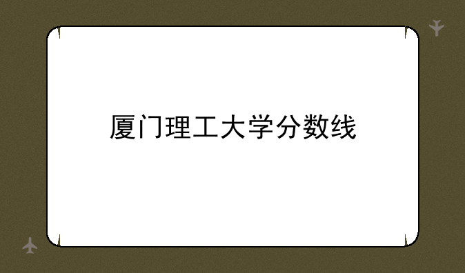 厦门理工大学分数线