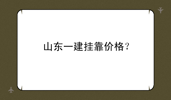 山东一建挂靠价格？