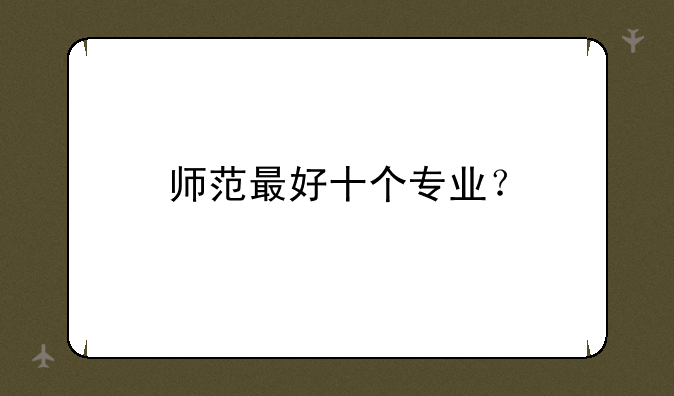 师范最好十个专业？