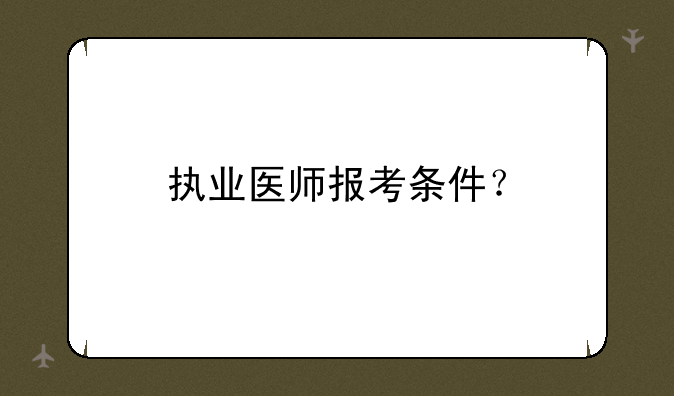 执业医师报考条件？