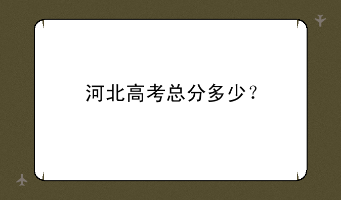 河北高考总分多少？