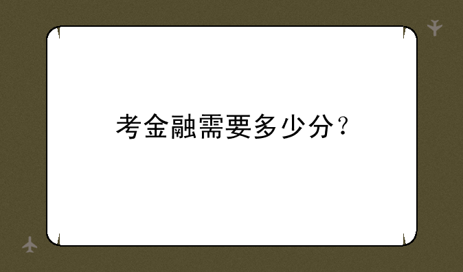 考金融需要多少分？