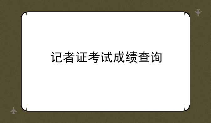 记者证考试成绩查询