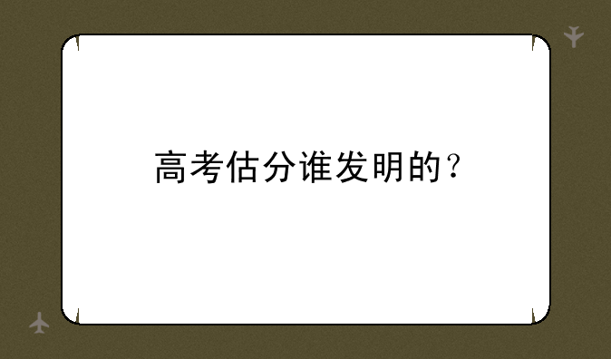 高考估分谁发明的？
