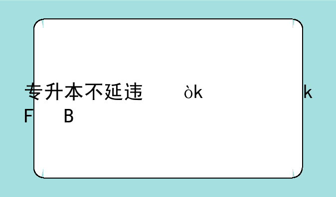 专升本不延迟会出通告吗
