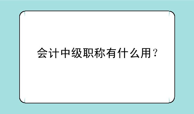 会计中级职称有什么用？