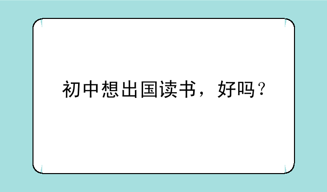 初中想出国读书，好吗？