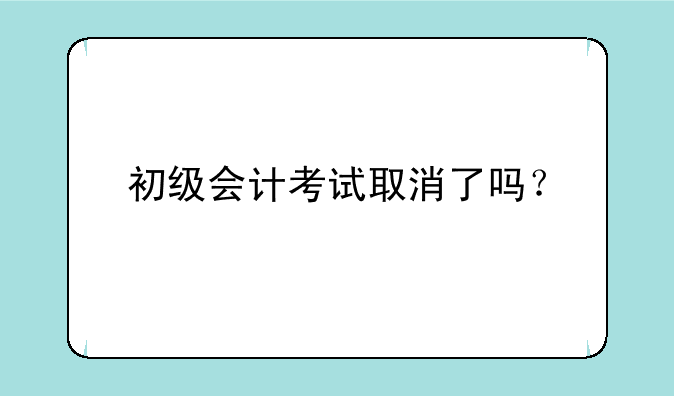 初级会计考试取消了吗？
