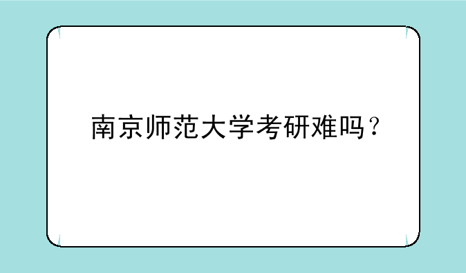 南京师范大学考研难吗？
