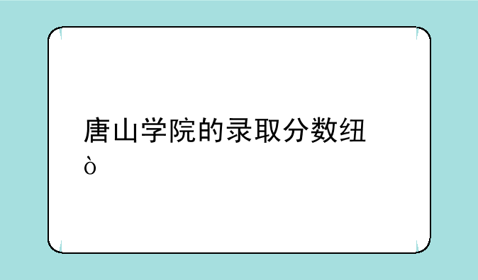 唐山学院的录取分数线？