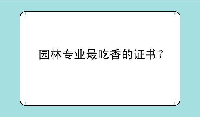 园林专业最吃香的证书？