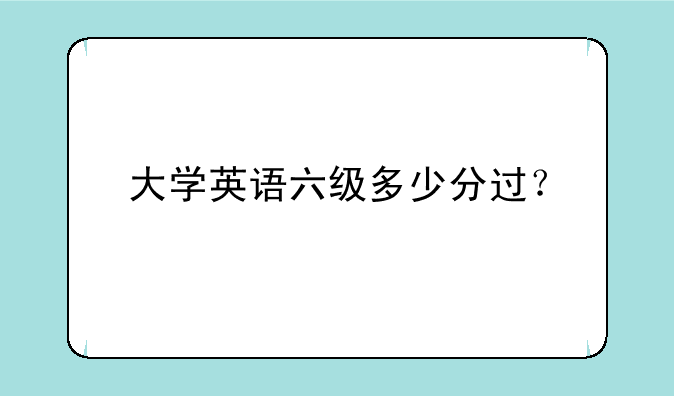 大学英语六级多少分过？