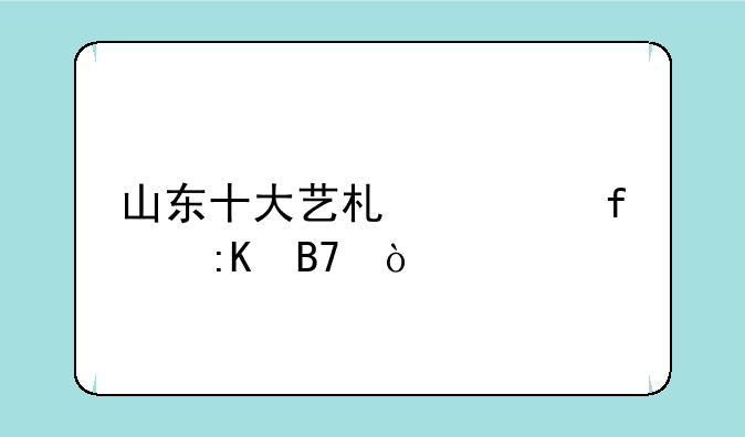 山东十大艺术学院排名？