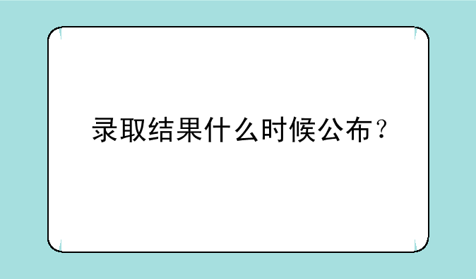 录取结果什么时候公布？