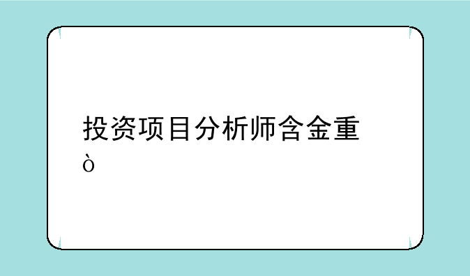 投资项目分析师含金量？