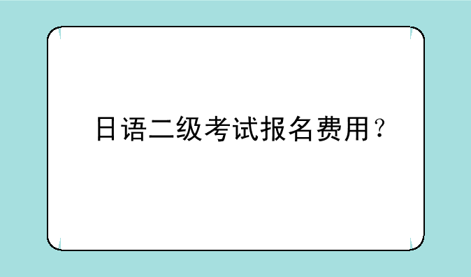 日语二级考试报名费用？