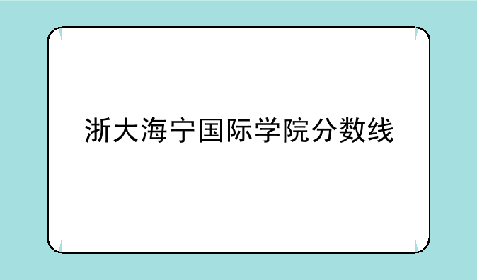 浙大海宁国际学院分数线