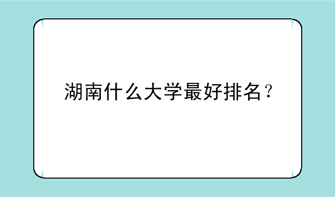 湖南什么大学最好排名？